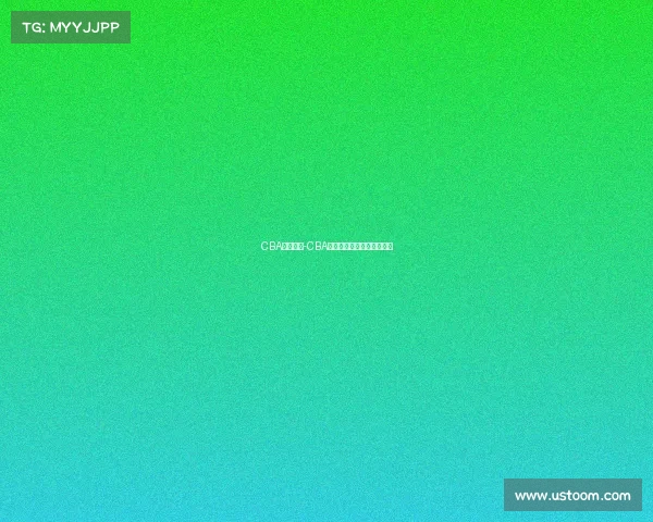 CBA赛事今天-CBA今日赛事焦点对决精彩纷呈 CBA赛事今天-CBA今日赛事焦点对决精彩纷呈